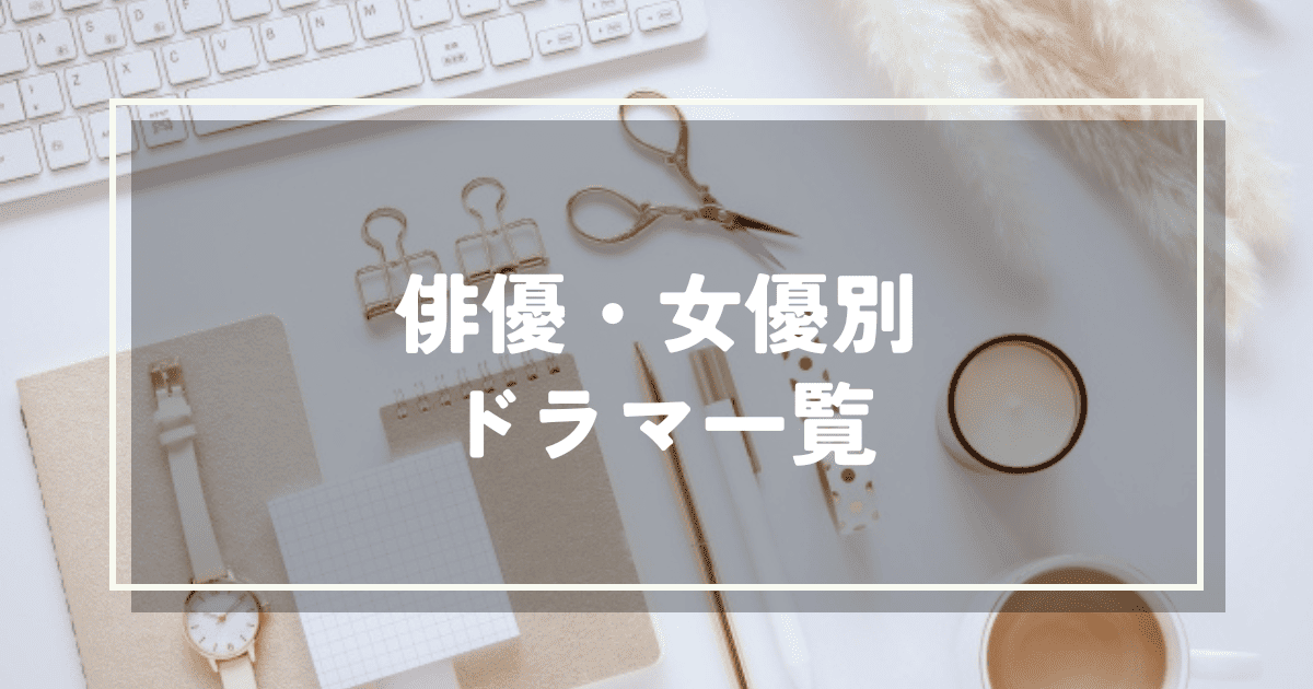 俳優・女優別ドラマ一覧｜出演ドラマとレビューまとめ