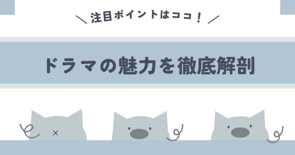 ドラマの魅力を徹底解剖！注目ポイントはココ！
