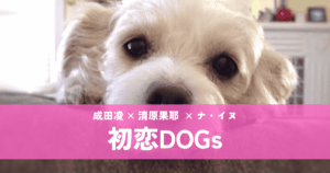 『初恋DOGs』清原果耶×成田凌｜犬の恋から始まる大人の三角関係