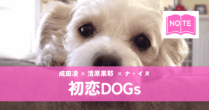 『初恋DOGs』清原果耶×成田凌｜犬の恋から始まる大人の三角関係