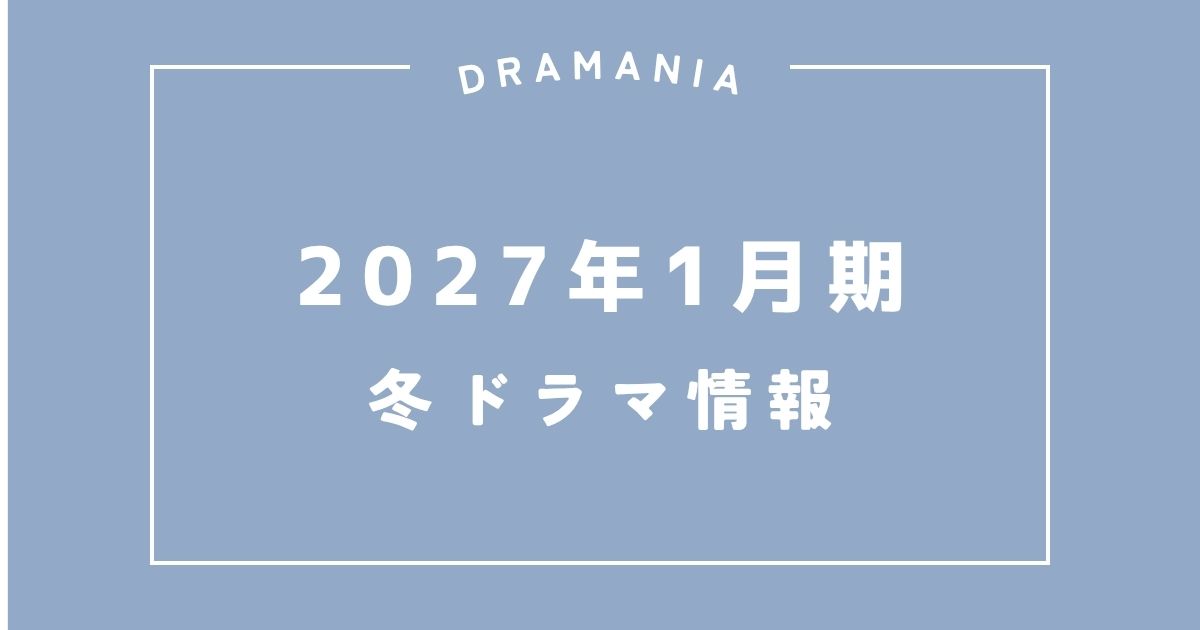 2027年1月期 冬ドラマ情報まとめ